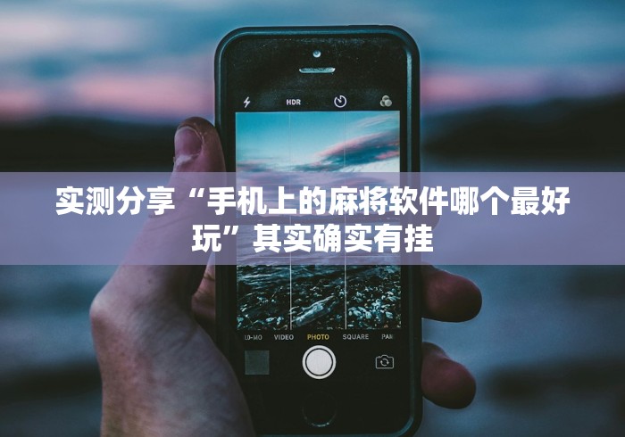 实测分享“手机上的麻将软件哪个最好玩”其实确实有挂