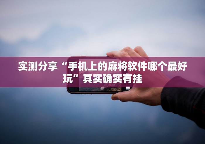 实测分享“手机上的麻将软件哪个最好玩”其实确实有挂
