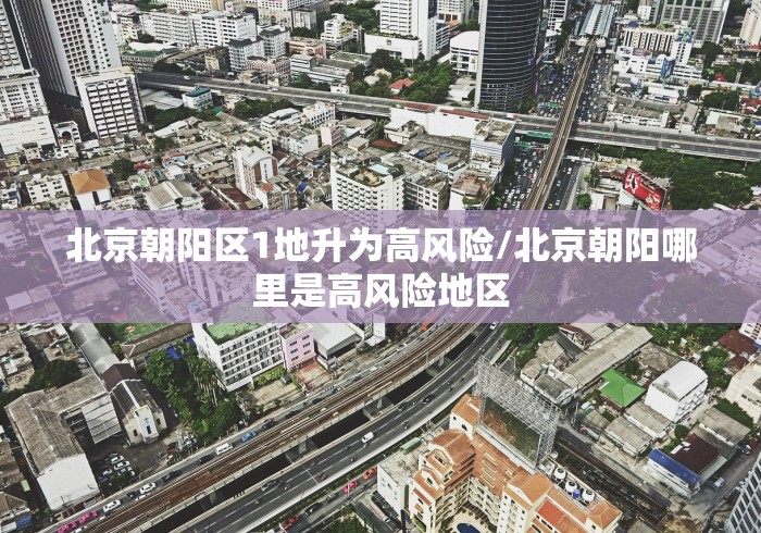 北京朝阳区1地升为高风险/北京朝阳哪里是高风险地区