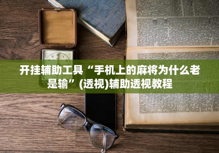 开挂辅助工具“手机上的麻将为什么老是输”(透视)辅助透视教程