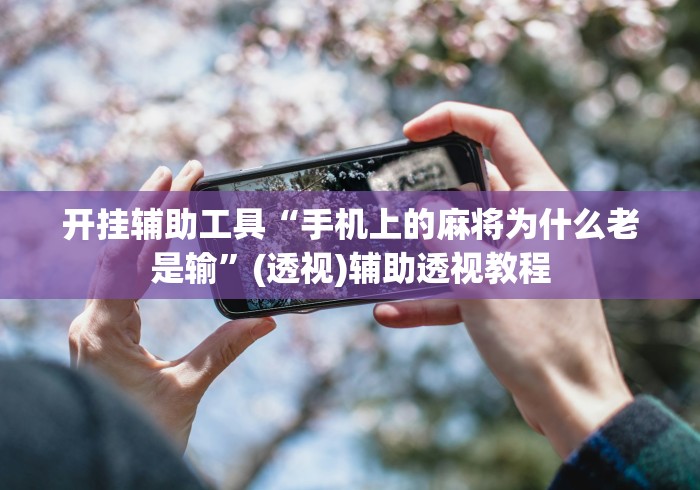 开挂辅助工具“手机上的麻将为什么老是输”(透视)辅助透视教程