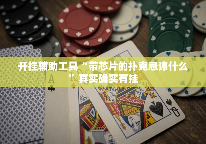 开挂辅助工具“带芯片的扑克忌讳什么”其实确实有挂