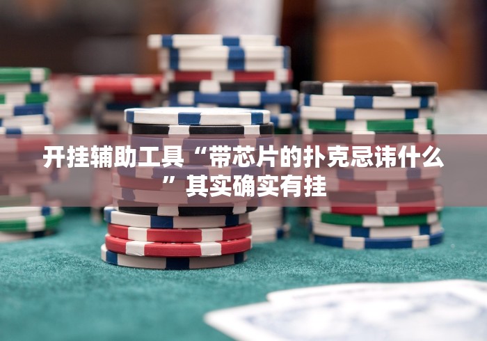 开挂辅助工具“带芯片的扑克忌讳什么	”其实确实有挂