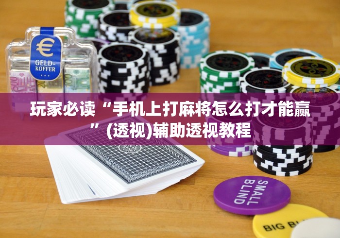玩家必读“手机上打麻将怎么打才能赢”(透视)辅助透视教程
