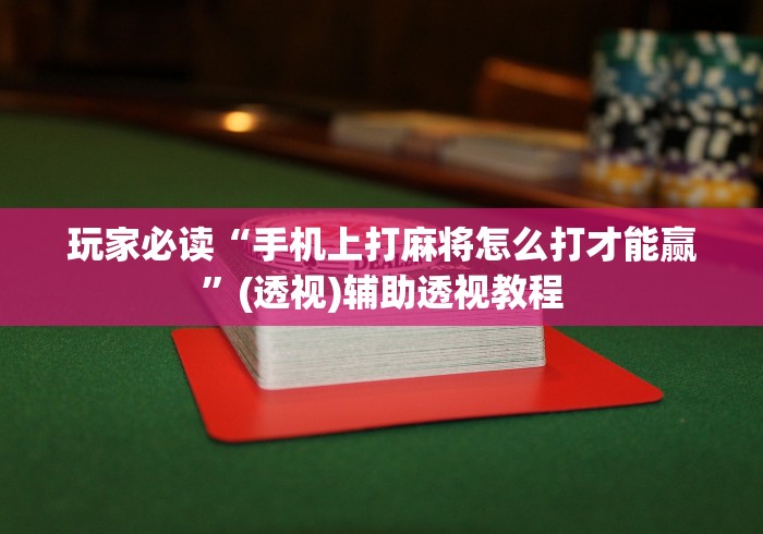玩家必读“手机上打麻将怎么打才能赢	”(透视)辅助透视教程