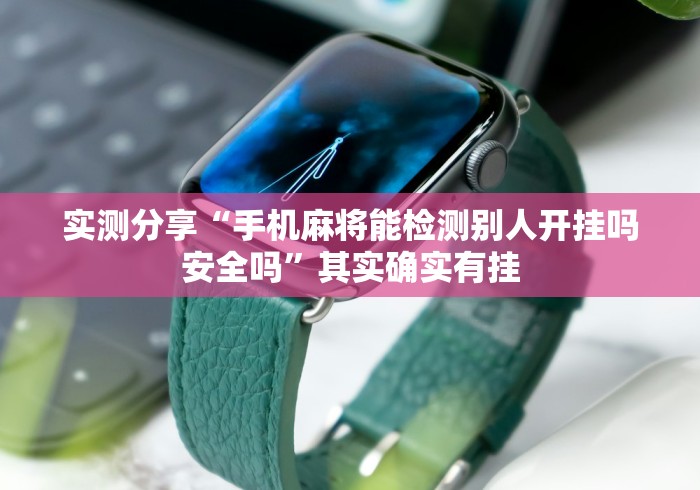 实测分享“手机麻将能检测别人开挂吗安全吗”其实确实有挂
