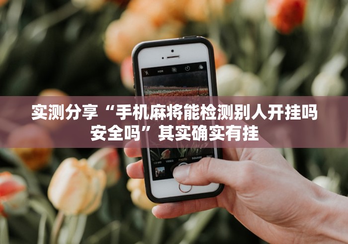 实测分享“手机麻将能检测别人开挂吗安全吗”其实确实有挂