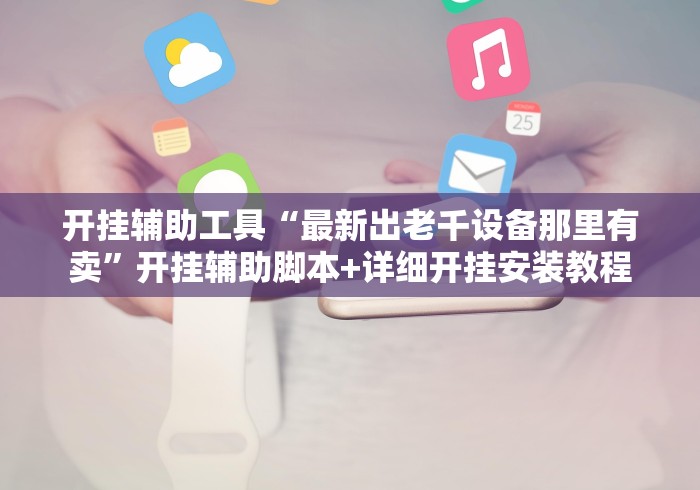 开挂辅助工具“最新出老千设备那里有卖”开挂辅助脚本+详细开挂安装教程