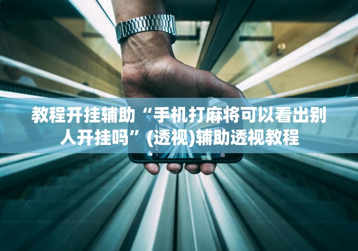 教程开挂辅助“手机打麻将可以看出别人开挂吗”(透视)辅助透视教程
