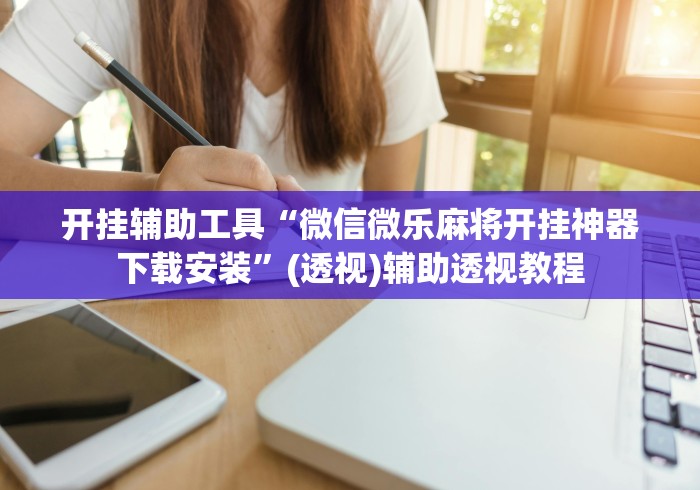 开挂辅助工具“微信微乐麻将开挂神器下载安装”(透视)辅助透视教程