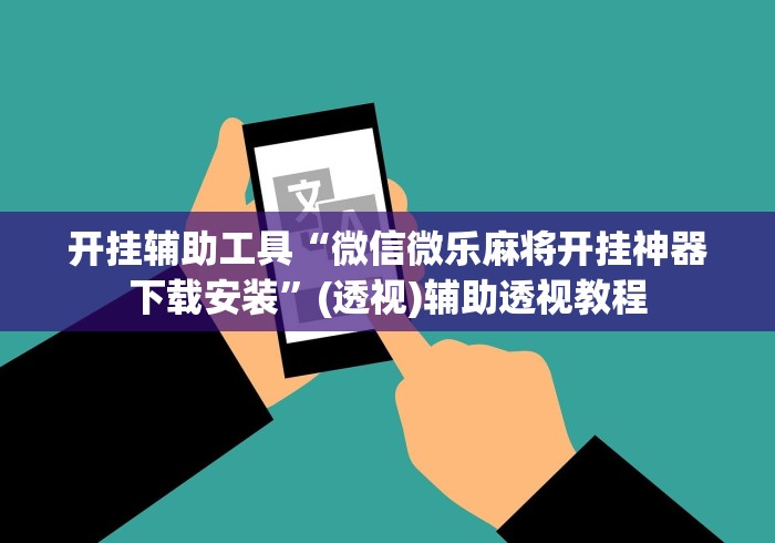 开挂辅助工具“微信微乐麻将开挂神器下载安装”(透视)辅助透视教程