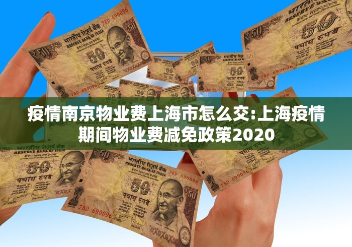 疫情南京物业费上海市怎么交:上海疫情期间物业费减免政策2020 疫情南京物业费上海市怎么交:上海疫情期间物业费减免政策2020