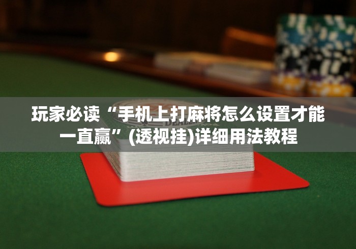 玩家必读“手机上打麻将怎么设置才能一直赢”(透视挂)详细用法教程