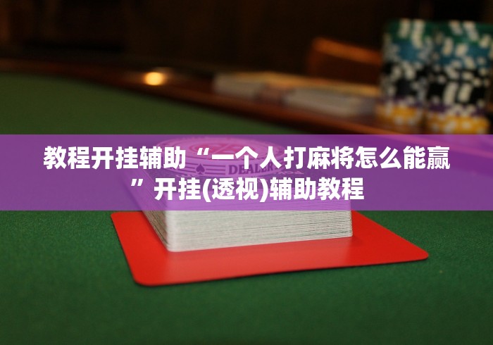 教程开挂辅助“一个人打麻将怎么能赢	”开挂(透视)辅助教程