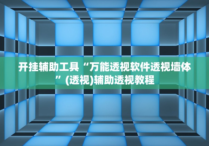 开挂辅助工具“万能透视软件透视墙体”(透视)辅助透视教程
