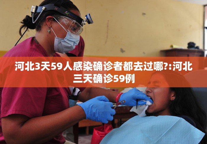 河北3天59人感染确诊者都去过哪?:河北三天确诊59例