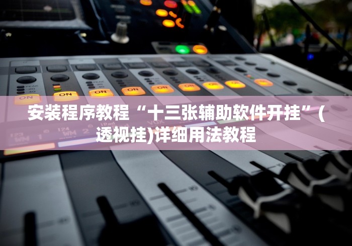 安装程序教程“十三张辅助软件开挂”(透视挂)详细用法教程