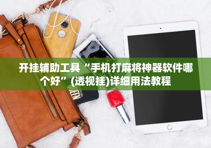 开挂辅助工具“手机打麻将神器软件哪个好”(透视挂)详细用法教程