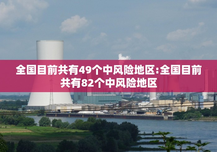 全国目前共有49个中风险地区:全国目前共有82个中风险地区