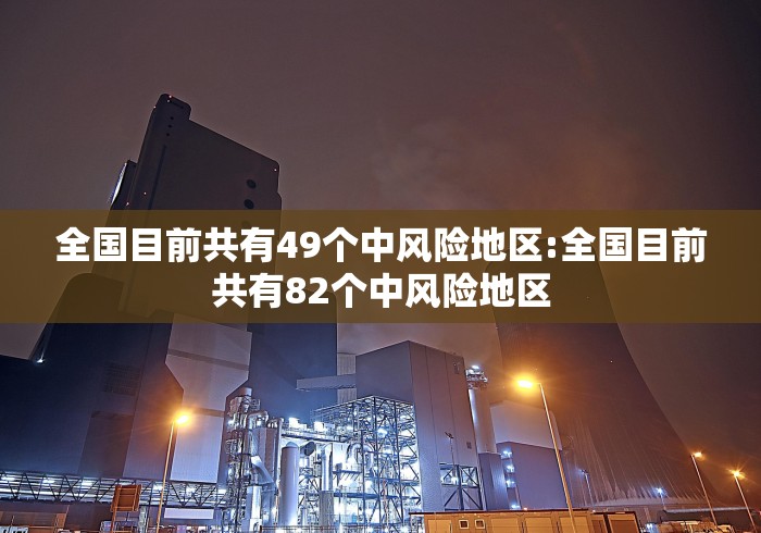 全国目前共有49个中风险地区:全国目前共有82个中风险地区