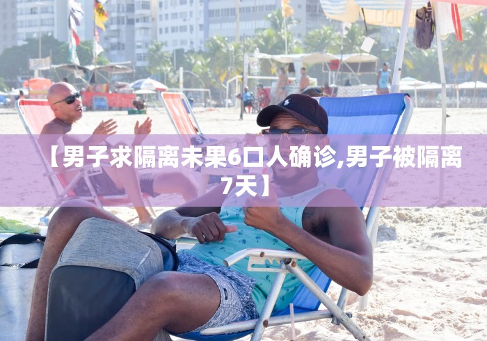 【男子求隔离未果6口人确诊,男子被隔离7天】