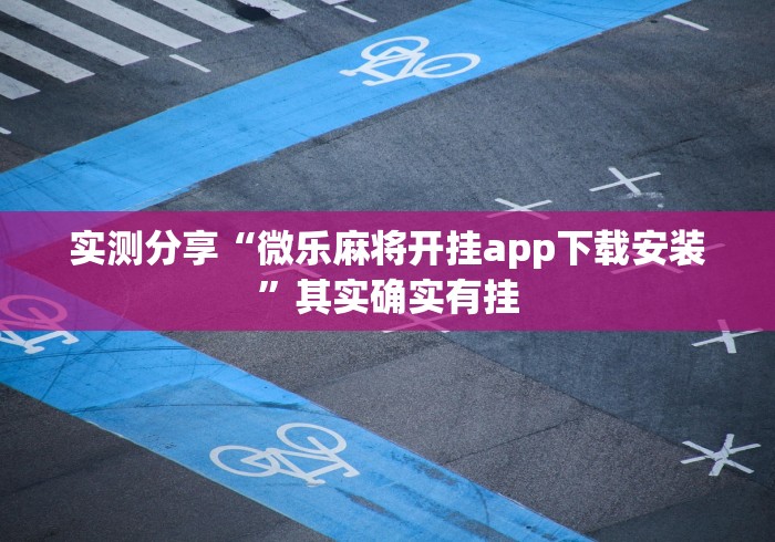 实测分享“微乐麻将开挂app下载安装”其实确实有挂