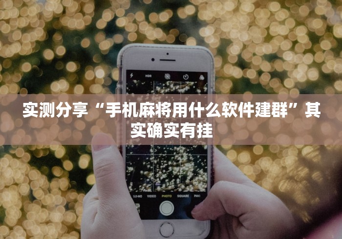 实测分享“手机麻将用什么软件建群”其实确实有挂