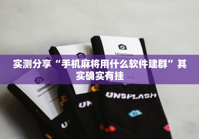 实测分享“手机麻将用什么软件建群”其实确实有挂