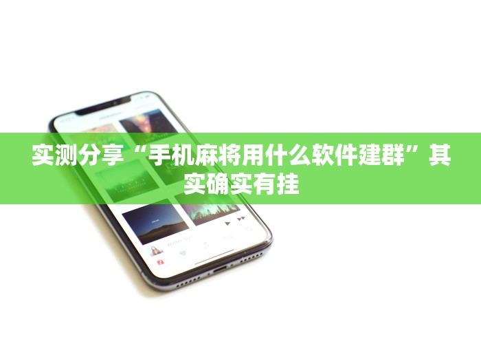 实测分享“手机麻将用什么软件建群”其实确实有挂