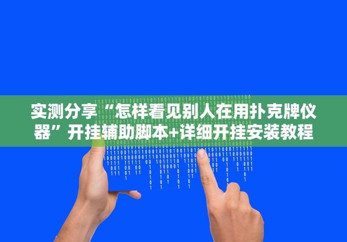 实测分享“怎样看见别人在用扑克牌仪器	”开挂辅助脚本+详细开挂安装教程