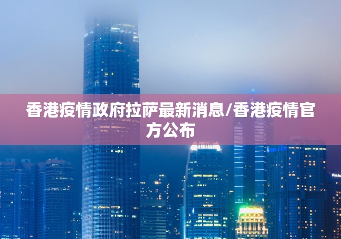 香港疫情政府拉萨最新消息/香港疫情官方公布