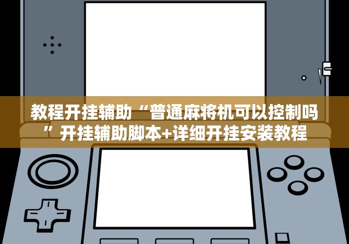 教程开挂辅助“普通麻将机可以控制吗”开挂辅助脚本+详细开挂安装教程