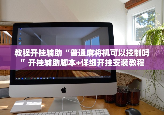 教程开挂辅助“普通麻将机可以控制吗”开挂辅助脚本+详细开挂安装教程
