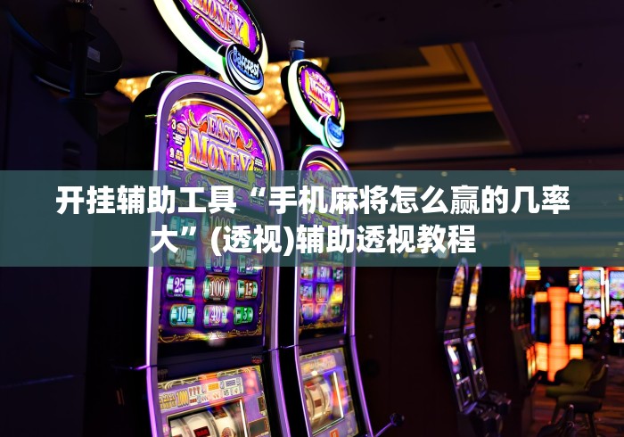 开挂辅助工具“手机麻将怎么赢的几率大”(透视)辅助透视教程