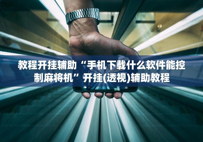 教程开挂辅助“手机下载什么软件能控制麻将机”开挂(透视)辅助教程