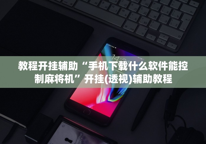 教程开挂辅助“手机下载什么软件能控制麻将机	”开挂(透视)辅助教程