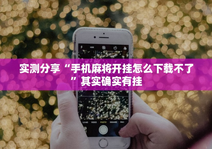 实测分享“手机麻将开挂怎么下载不了”其实确实有挂
