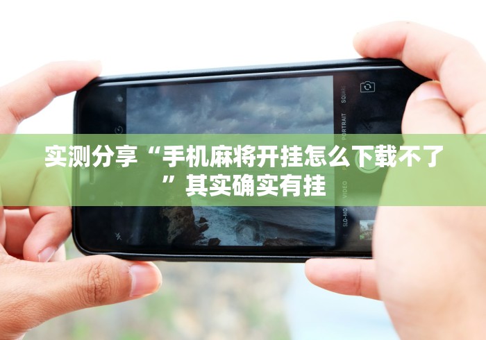 实测分享“手机麻将开挂怎么下载不了	”其实确实有挂