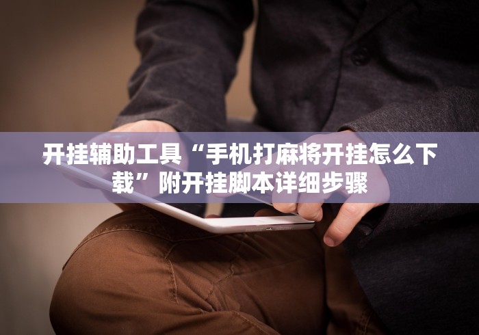 开挂辅助工具“手机打麻将开挂怎么下载”附开挂脚本详细步骤