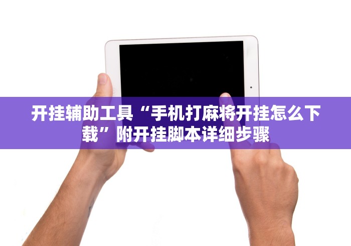 开挂辅助工具“手机打麻将开挂怎么下载”附开挂脚本详细步骤