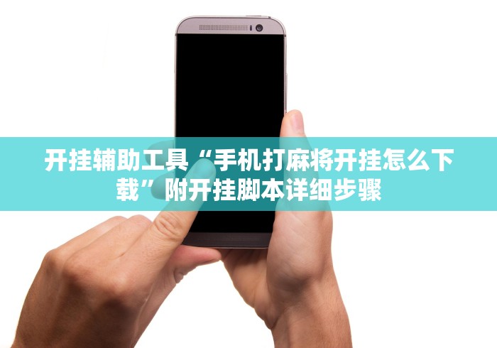 开挂辅助工具“手机打麻将开挂怎么下载	”附开挂脚本详细步骤