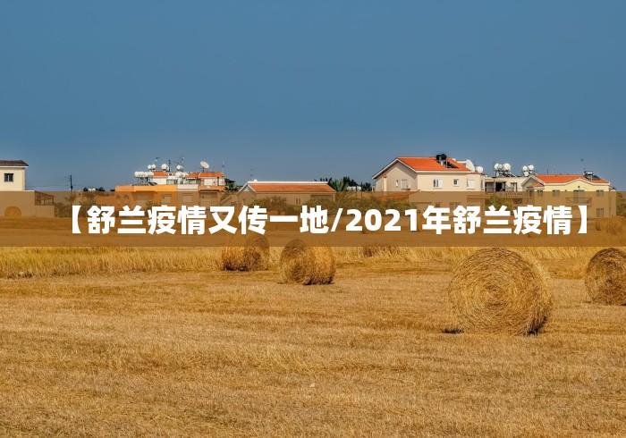 【舒兰疫情又传一地/2021年舒兰疫情】 【舒兰疫情又传一地/2021年舒兰疫情】