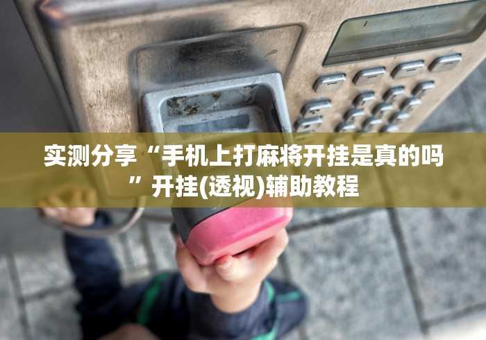 实测分享“手机上打麻将开挂是真的吗	”开挂(透视)辅助教程
