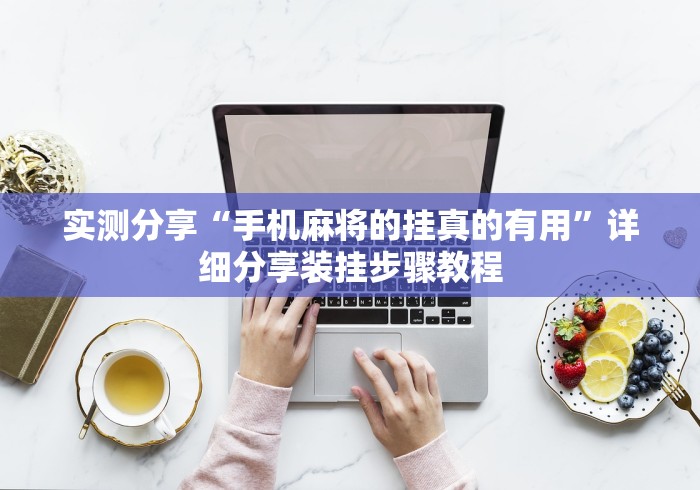 实测分享“手机麻将的挂真的有用”详细分享装挂步骤教程