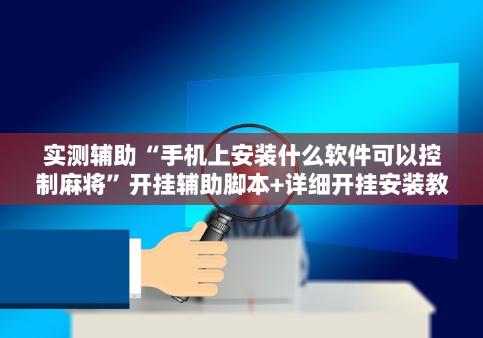实测辅助“手机上安装什么软件可以控制麻将”开挂辅助脚本+详细开挂安装教程