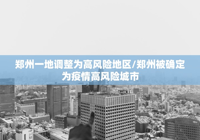 郑州一地调整为高风险地区/郑州被确定为疫情高风险城市