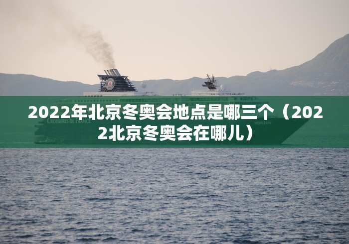 2022年北京冬奥会地点是哪三个(2022北京冬奥会在哪儿) 2022年北京冬奥会地点是哪三个(2022北京冬奥会在哪儿)