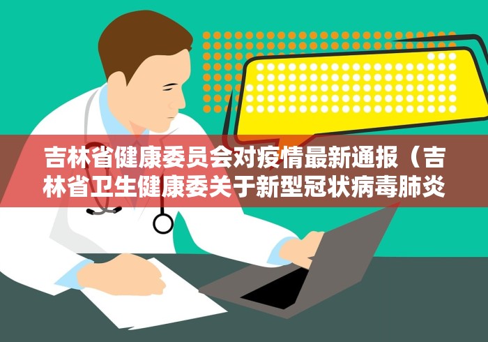 吉林省健康委员会对疫情最新通报(吉林省卫生健康委关于新型冠状病毒肺炎疫情情况通报)