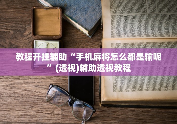 教程开挂辅助“手机麻将怎么都是输呢”(透视)辅助透视教程