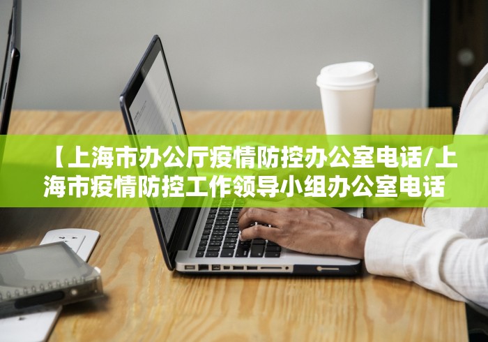 【上海市办公厅疫情防控办公室电话/上海市疫情防控工作领导小组办公室电话】 【上海市办公厅疫情防控办公室电话/上海市疫情防控工作领导小组办公室电话】